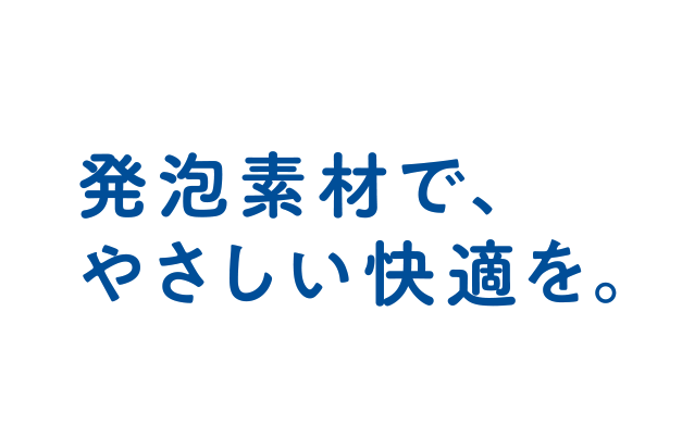 発泡素材で優しい快適を。