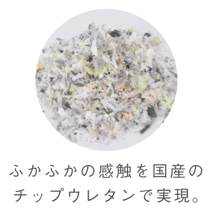 ふかふかの感触を国産のチップウレタンで実現。
