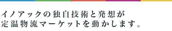 イノアックの独自技術と発想が定温物流マーケットを動かします。