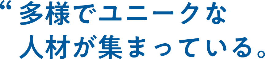 多様でユニークな人材が集まっている。