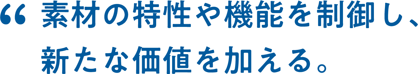 素材の特性や機能を制御し、新たな価値を加える。