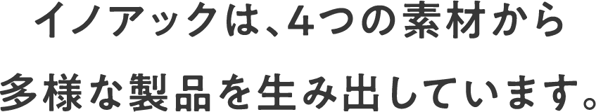 イノアックは、４つの素材から多様な製品を生み出しています。