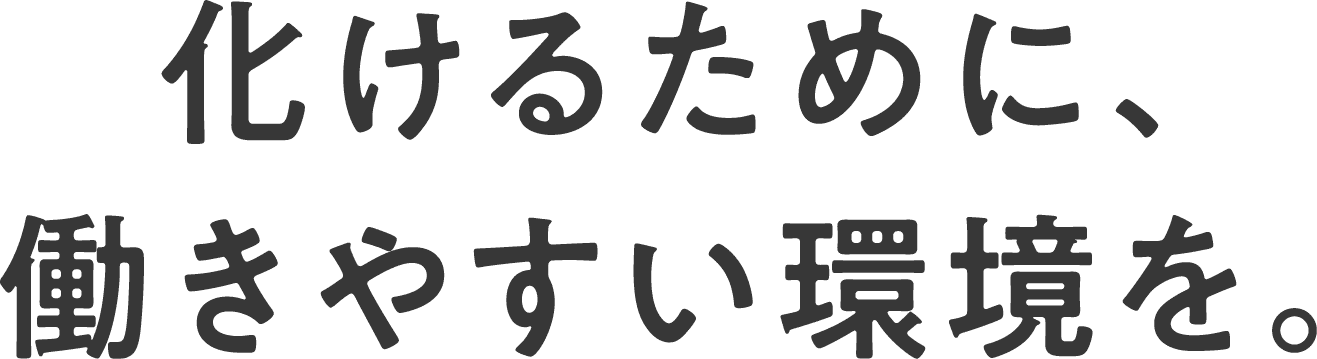 化けるために働きやすい環境を。